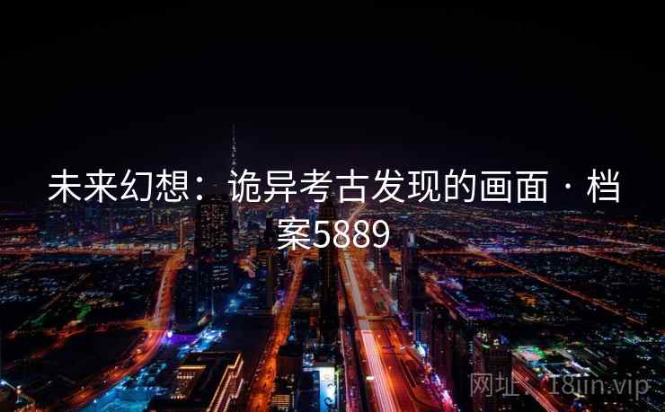 未来幻想：诡异考古发现的画面 · 档案5889