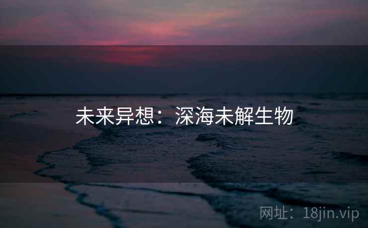 未来异想：深海未解生物