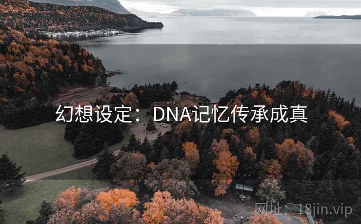 幻想设定：DNA记忆传承成真