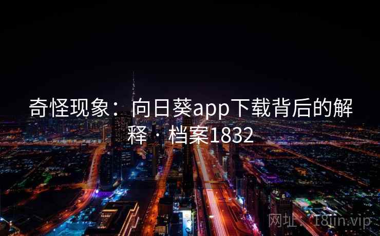 奇怪现象：向日葵app下载背后的解释 · 档案1832