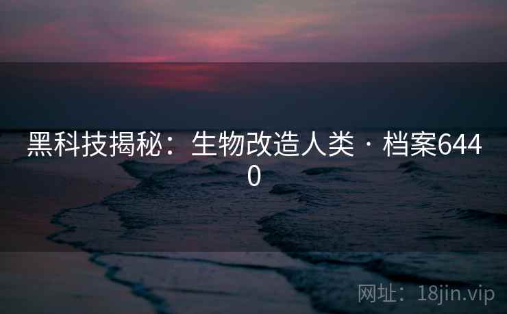 黑科技揭秘：生物改造人类 · 档案6440