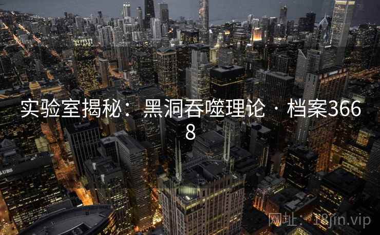 实验室揭秘：黑洞吞噬理论 · 档案3668