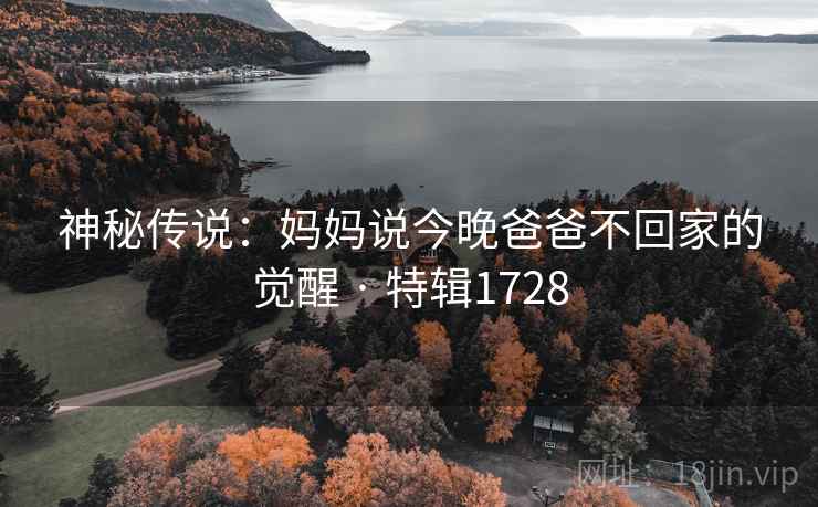 神秘传说：妈妈说今晚爸爸不回家的觉醒 · 特辑1728