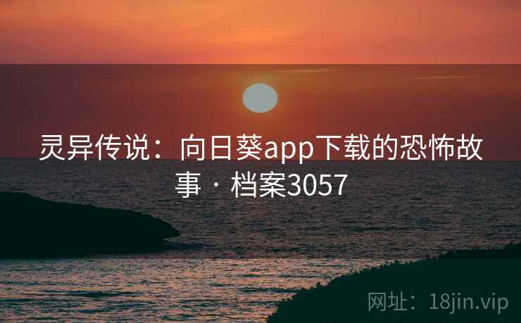 灵异传说：向日葵app下载的恐怖故事 · 档案3057