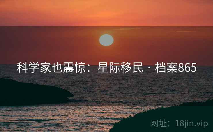 科学家也震惊：星际移民 · 档案865