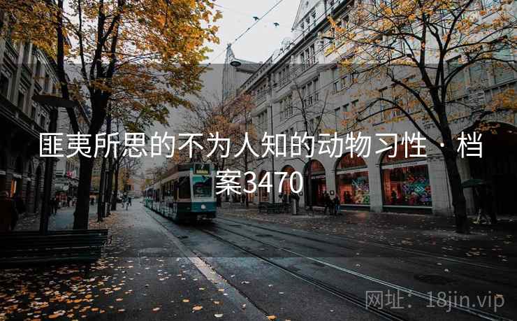 匪夷所思的不为人知的动物习性 · 档案3470