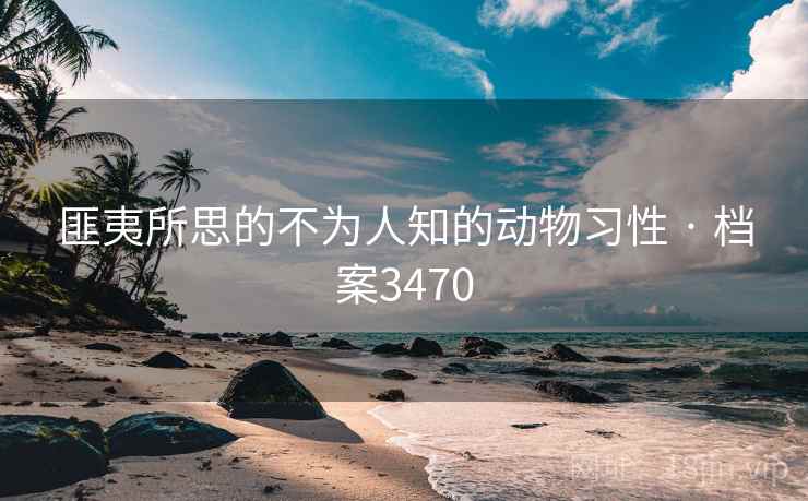 匪夷所思的不为人知的动物习性 · 档案3470
