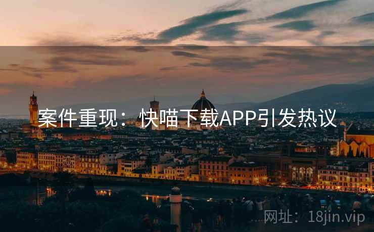 案件重现:快喵下载APP引发热议 案件重现:快喵下载APP引发热议