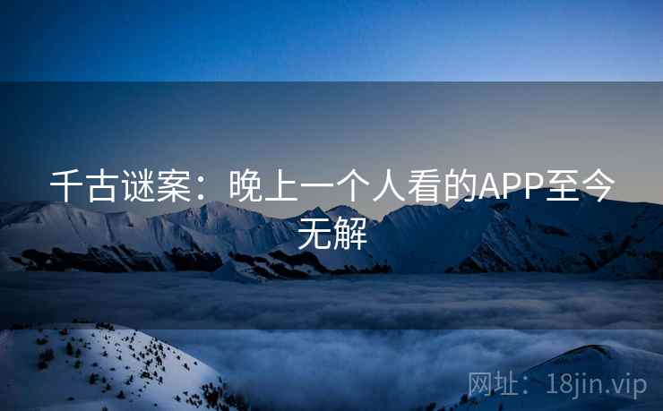 千古谜案：晚上一个人看的APP至今无解