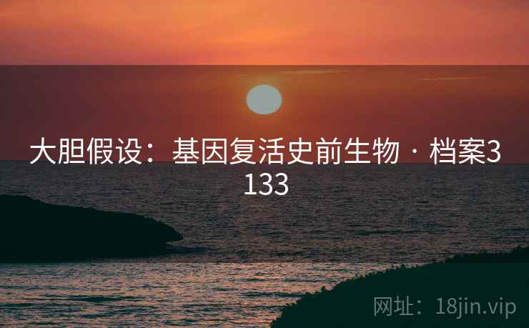 大胆假设：基因复活史前生物 · 档案3133