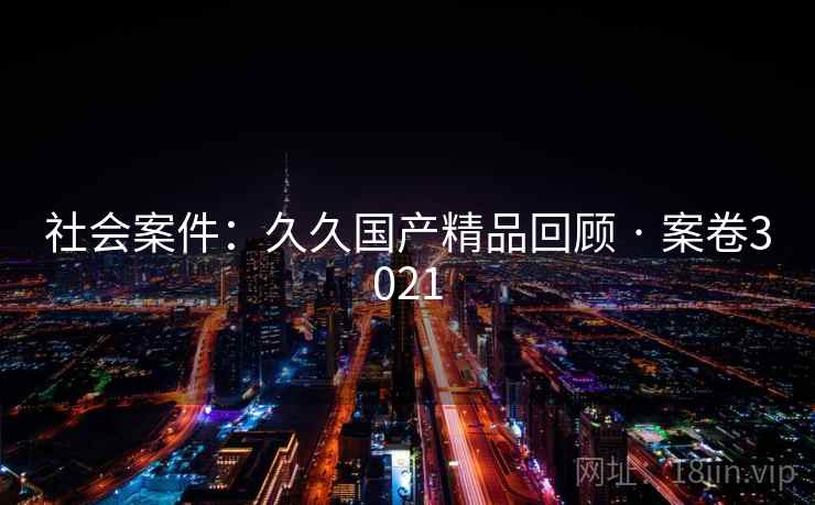 社会案件：久久国产精品回顾 · 案卷3021