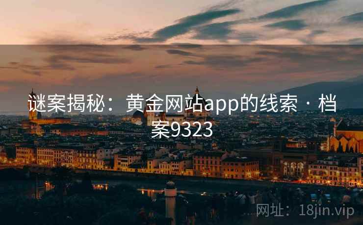 谜案揭秘：黄金网站app的线索 · 档案9323