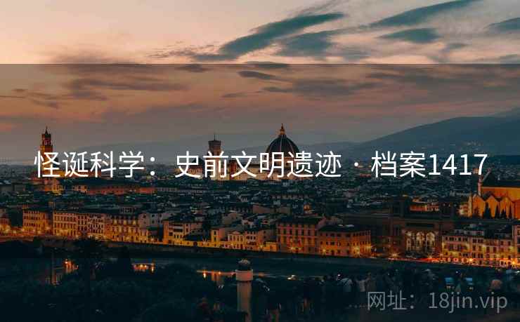 怪诞科学:史前文明遗迹 · 档案1417 怪诞科学:史前文明遗迹 · 档案1417