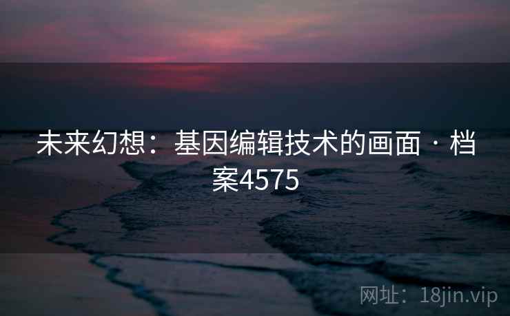 未来幻想：基因编辑技术的画面 · 档案4575