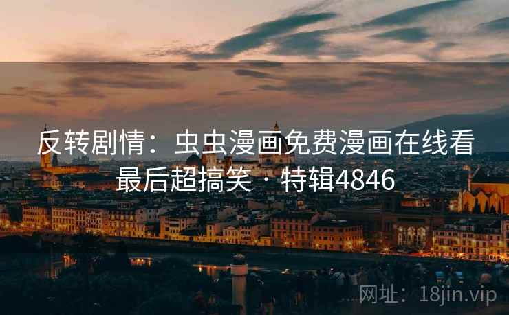 反转剧情：虫虫漫画免费漫画在线看最后超搞笑 · 特辑4846