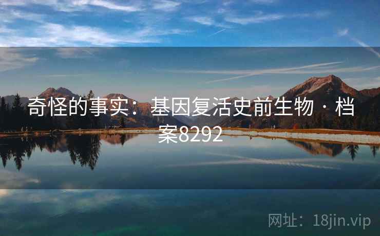 奇怪的事实:基因复活史前生物 · 档案8292 奇怪的事实:基因复活史前生物 · 档案8292