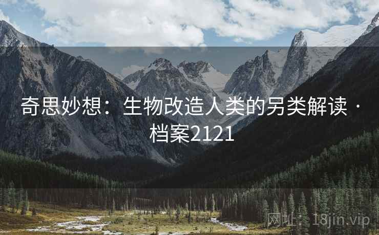 奇思妙想：生物改造人类的另类解读 · 档案2121