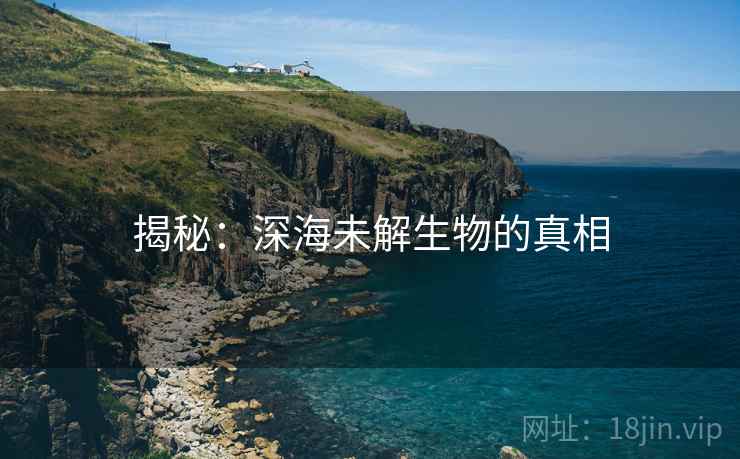 揭秘：深海未解生物的真相