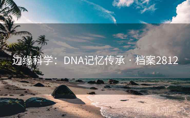边缘科学：DNA记忆传承 · 档案2812