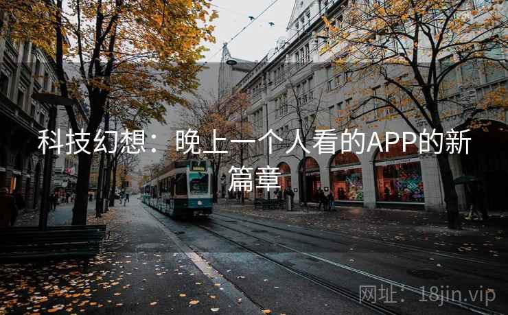 科技幻想：晚上一个人看的APP的新篇章