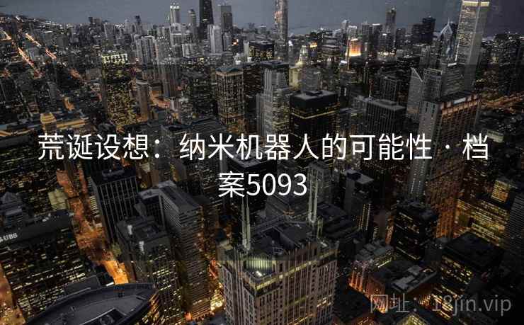 荒诞设想：纳米机器人的可能性 · 档案5093