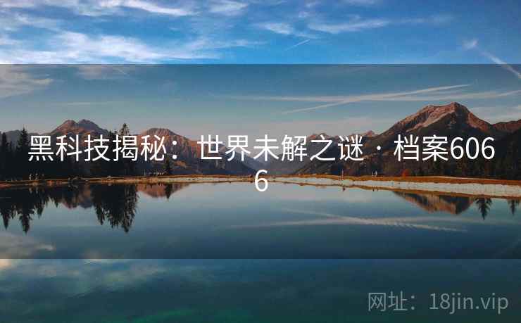 黑科技揭秘：世界未解之谜 · 档案6066