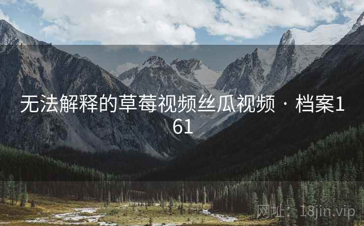 无法解释的草莓视频丝瓜视频 · 档案161
