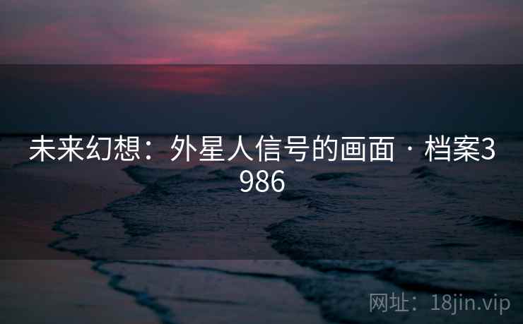 未来幻想：外星人信号的画面 · 档案3986