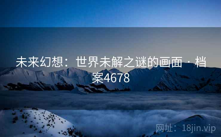 未来幻想：世界未解之谜的画面 · 档案4678