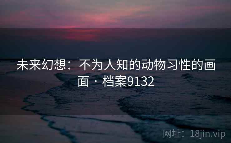 未来幻想:不为人知的动物习性的画面 · 档案9132 未来幻想:不为人知的动物习性的画面 · 档案9132