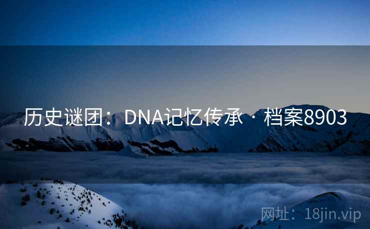 历史谜团：DNA记忆传承 · 档案8903
