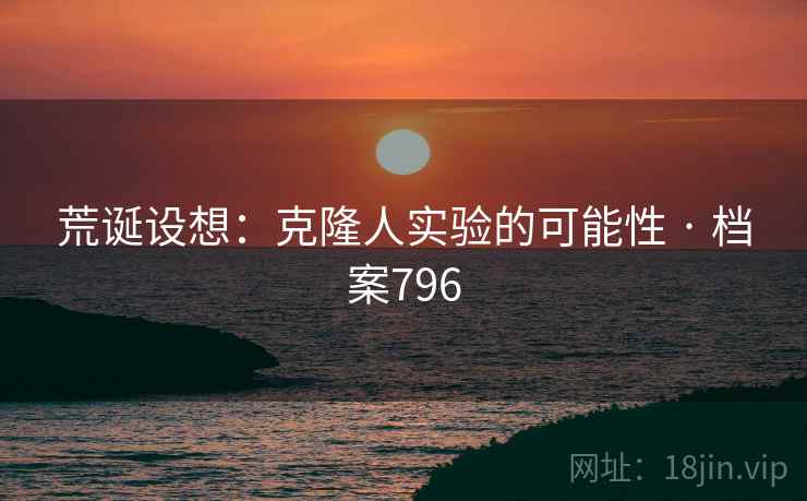荒诞设想：克隆人实验的可能性 · 档案796