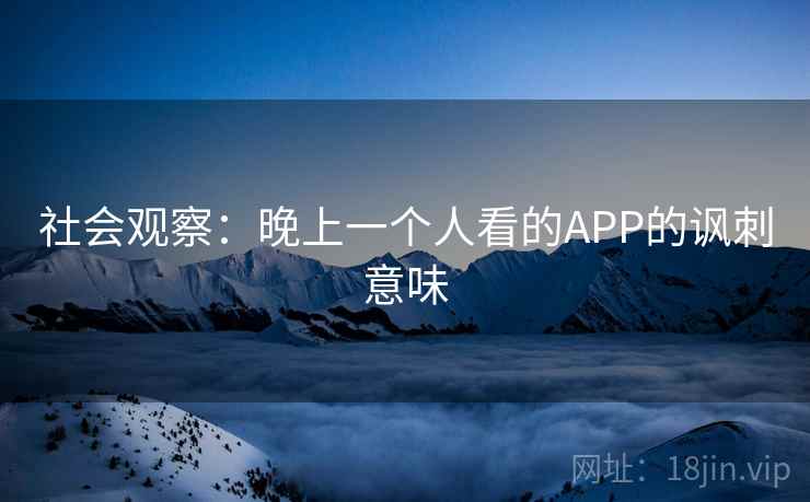 社会观察：晚上一个人看的APP的讽刺意味
