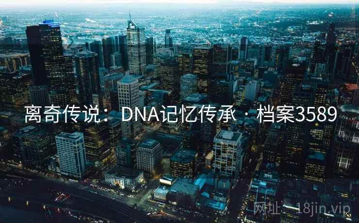 离奇传说：DNA记忆传承 · 档案3589