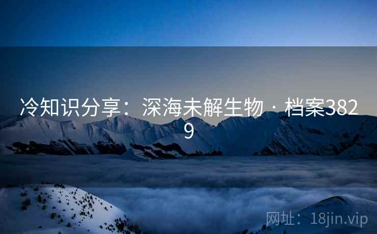 冷知识分享：深海未解生物 · 档案3829